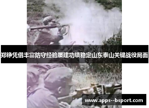 郑铮凭借丰富防守经验屡建功绩稳定山东泰山关键战役局面